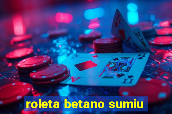 roleta betano sumiu